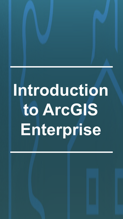 Introduction to ArcGIS Enterprise e-learning course